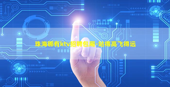珠海哪有ktv招聘包厢-站得高飞得远
